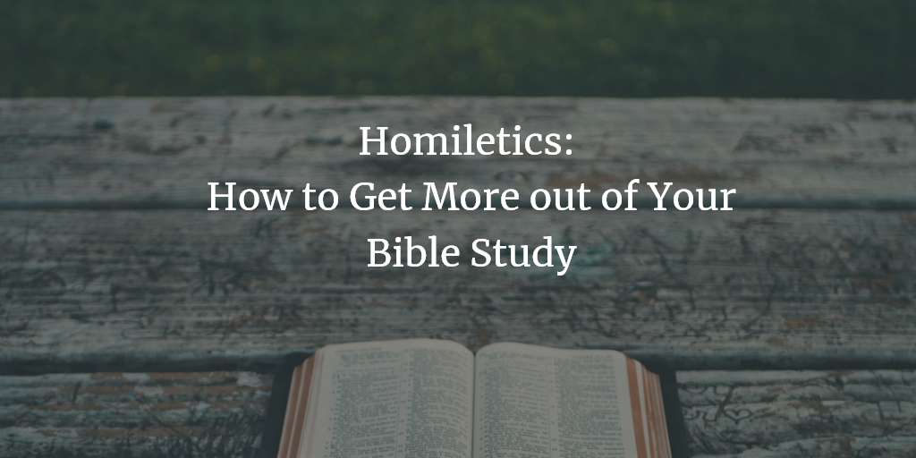 Homiletics: How to Get More Out of Your Bible Study